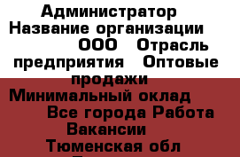 Администратор › Название организации ­ OptGrant, ООО › Отрасль предприятия ­ Оптовые продажи › Минимальный оклад ­ 23 000 - Все города Работа » Вакансии   . Тюменская обл.,Тюмень г.